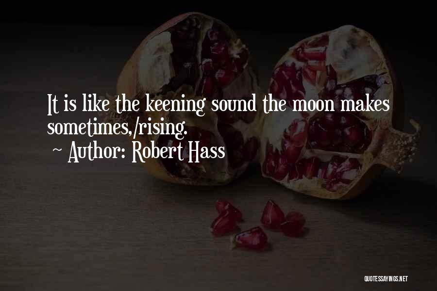 Robert Hass Quotes: It Is Like The Keening Sound The Moon Makes Sometimes,/rising.