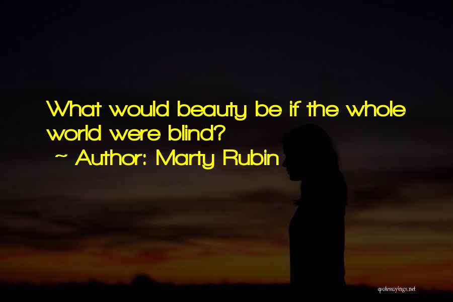Marty Rubin Quotes: What Would Beauty Be If The Whole World Were Blind?