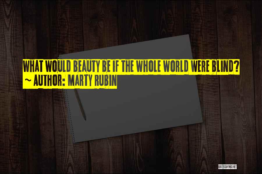 Marty Rubin Quotes: What Would Beauty Be If The Whole World Were Blind?