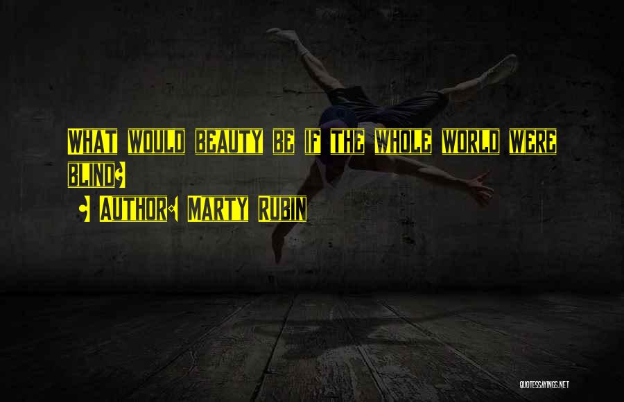 Marty Rubin Quotes: What Would Beauty Be If The Whole World Were Blind?