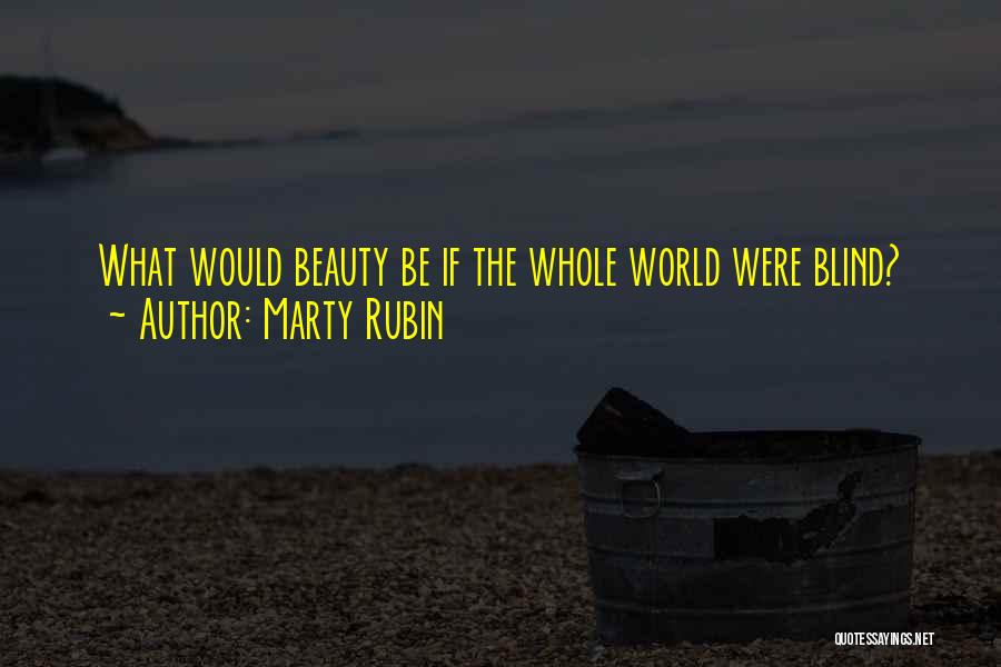 Marty Rubin Quotes: What Would Beauty Be If The Whole World Were Blind?