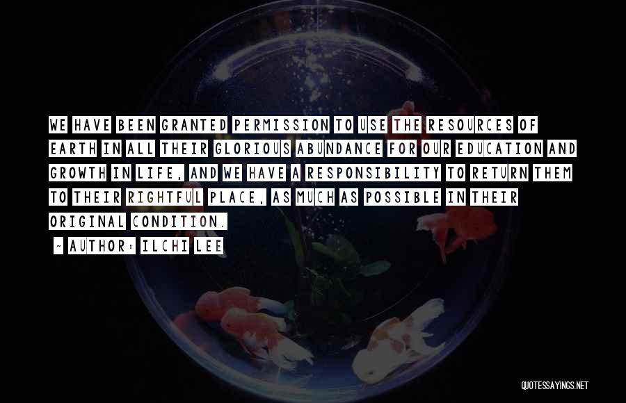 Ilchi Lee Quotes: We Have Been Granted Permission To Use The Resources Of Earth In All Their Glorious Abundance For Our Education And