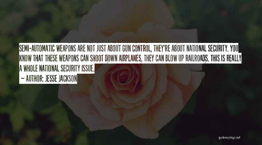 Jesse Jackson Quotes: Semi-automatic Weapons Are Not Just About Gun Control, They're About National Security. You Know That These Weapons Can Shoot Down