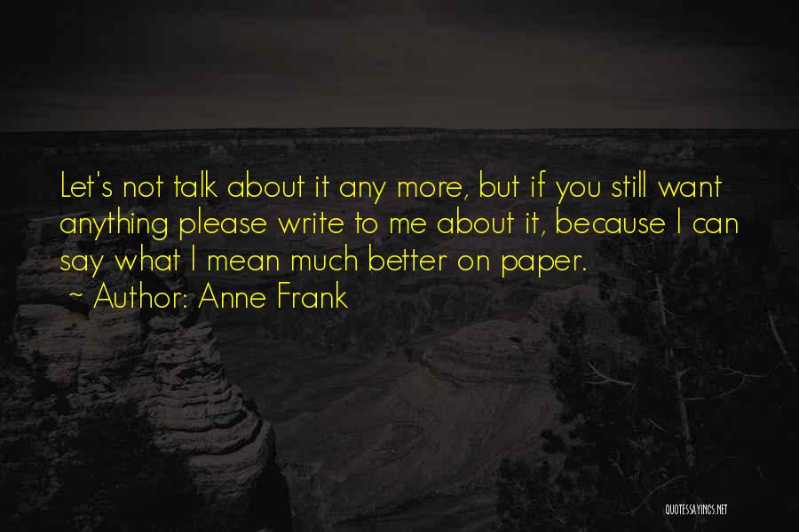 Anne Frank Quotes: Let's Not Talk About It Any More, But If You Still Want Anything Please Write To Me About It, Because