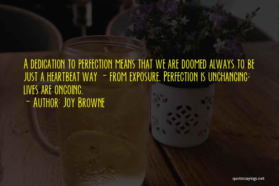 Joy Browne Quotes: A Dedication To Perfection Means That We Are Doomed Always To Be Just A Heartbeat Way - From Exposure. Perfection