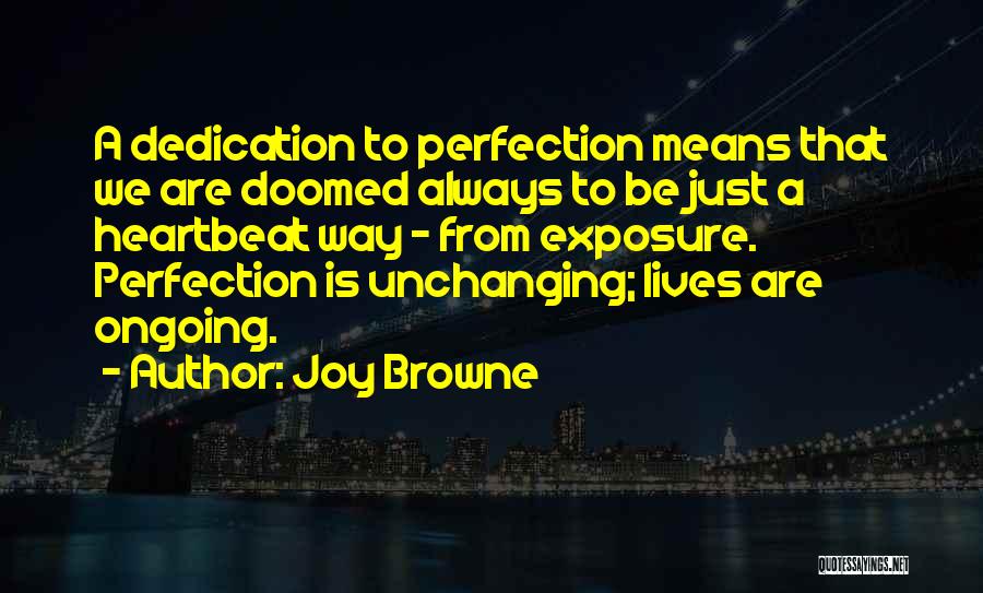 Joy Browne Quotes: A Dedication To Perfection Means That We Are Doomed Always To Be Just A Heartbeat Way - From Exposure. Perfection