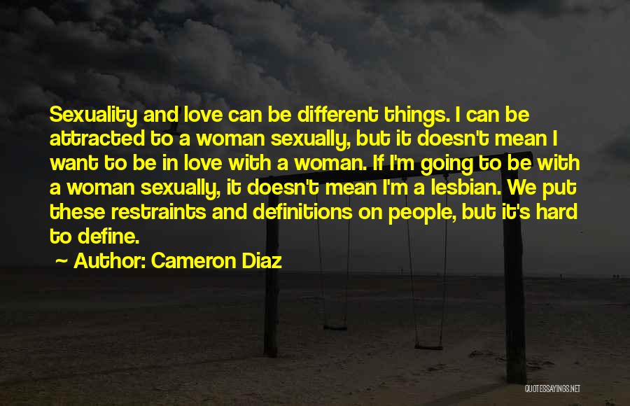 Cameron Diaz Quotes: Sexuality And Love Can Be Different Things. I Can Be Attracted To A Woman Sexually, But It Doesn't Mean I