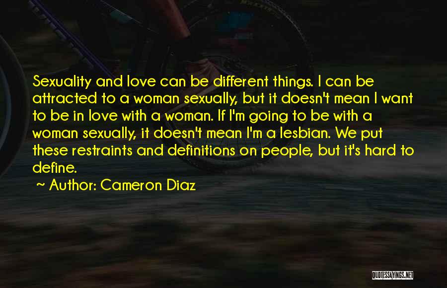 Cameron Diaz Quotes: Sexuality And Love Can Be Different Things. I Can Be Attracted To A Woman Sexually, But It Doesn't Mean I