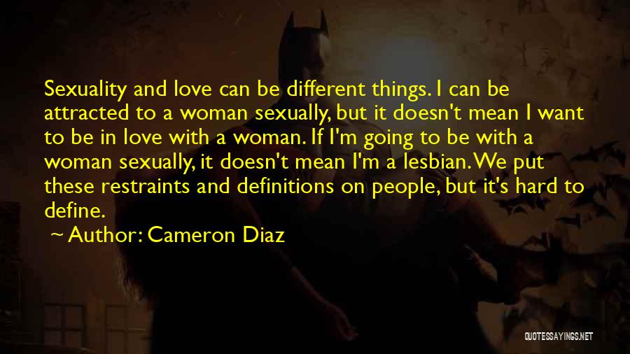 Cameron Diaz Quotes: Sexuality And Love Can Be Different Things. I Can Be Attracted To A Woman Sexually, But It Doesn't Mean I