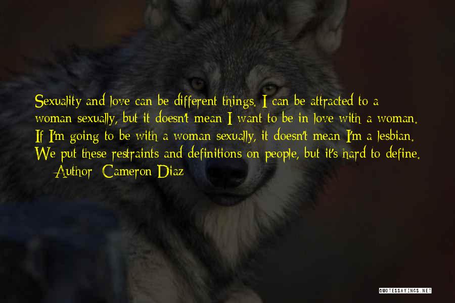 Cameron Diaz Quotes: Sexuality And Love Can Be Different Things. I Can Be Attracted To A Woman Sexually, But It Doesn't Mean I