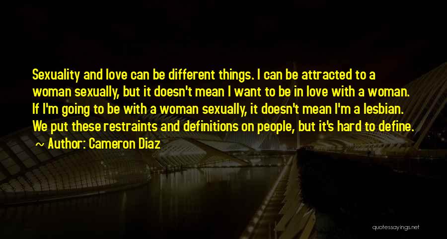 Cameron Diaz Quotes: Sexuality And Love Can Be Different Things. I Can Be Attracted To A Woman Sexually, But It Doesn't Mean I