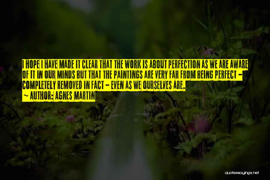 Agnes Martin Quotes: I Hope I Have Made It Clear That The Work Is About Perfection As We Are Aware Of It In