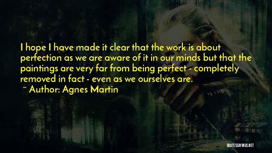 Agnes Martin Quotes: I Hope I Have Made It Clear That The Work Is About Perfection As We Are Aware Of It In