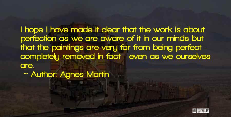 Agnes Martin Quotes: I Hope I Have Made It Clear That The Work Is About Perfection As We Are Aware Of It In