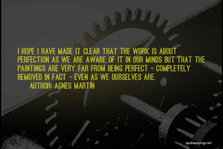 Agnes Martin Quotes: I Hope I Have Made It Clear That The Work Is About Perfection As We Are Aware Of It In