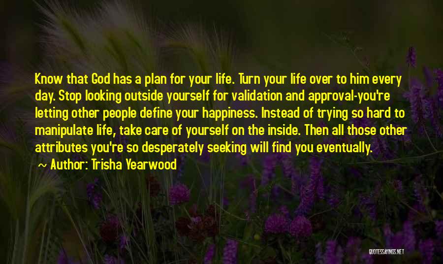 Trisha Yearwood Quotes: Know That God Has A Plan For Your Life. Turn Your Life Over To Him Every Day. Stop Looking Outside