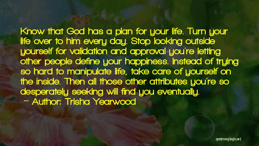 Trisha Yearwood Quotes: Know That God Has A Plan For Your Life. Turn Your Life Over To Him Every Day. Stop Looking Outside