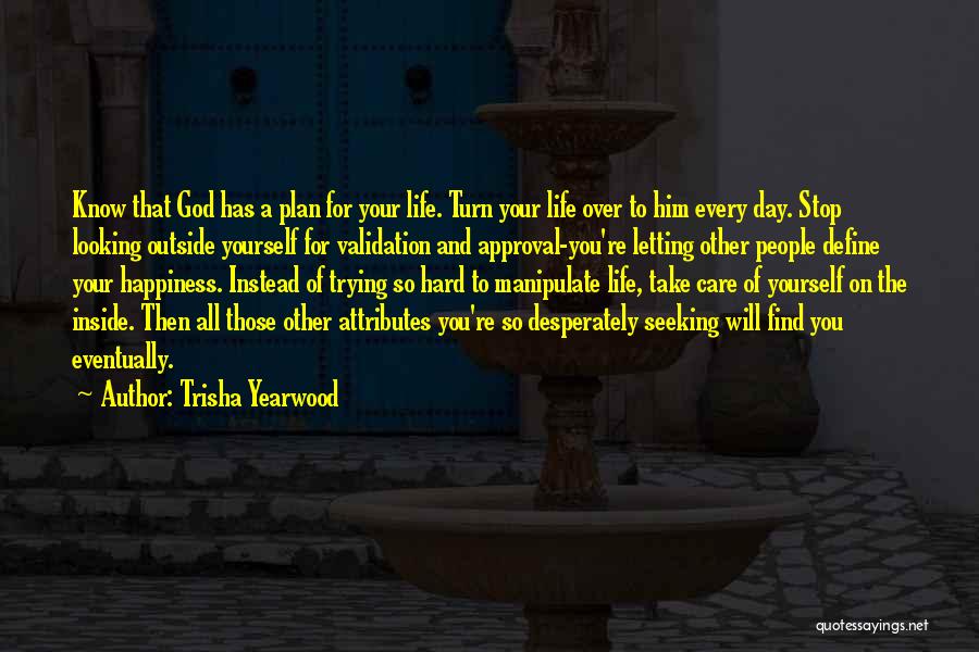 Trisha Yearwood Quotes: Know That God Has A Plan For Your Life. Turn Your Life Over To Him Every Day. Stop Looking Outside