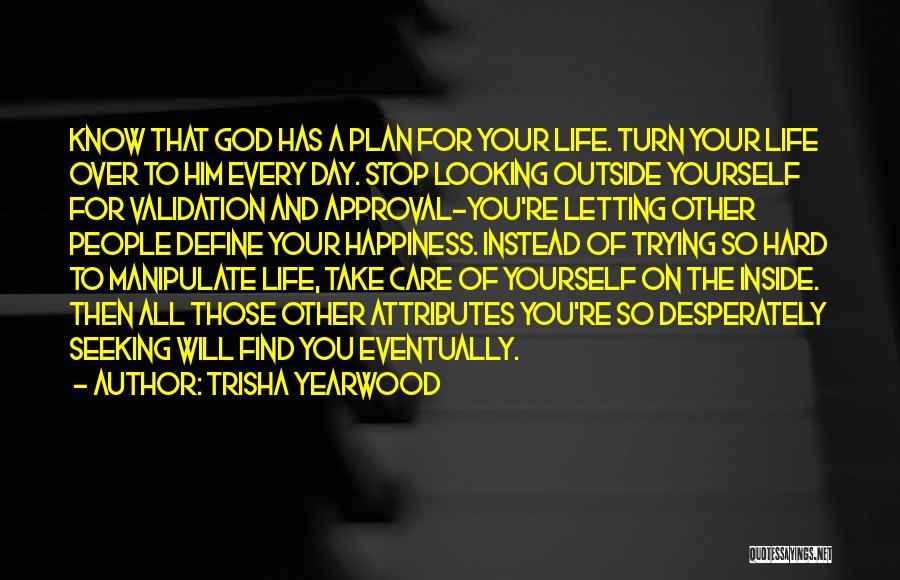 Trisha Yearwood Quotes: Know That God Has A Plan For Your Life. Turn Your Life Over To Him Every Day. Stop Looking Outside