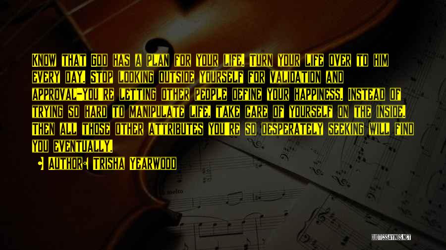 Trisha Yearwood Quotes: Know That God Has A Plan For Your Life. Turn Your Life Over To Him Every Day. Stop Looking Outside