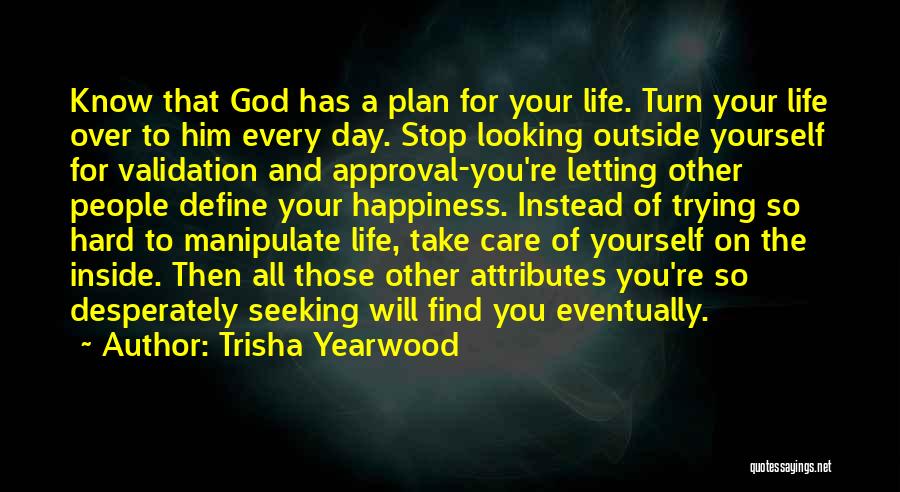 Trisha Yearwood Quotes: Know That God Has A Plan For Your Life. Turn Your Life Over To Him Every Day. Stop Looking Outside