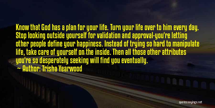 Trisha Yearwood Quotes: Know That God Has A Plan For Your Life. Turn Your Life Over To Him Every Day. Stop Looking Outside