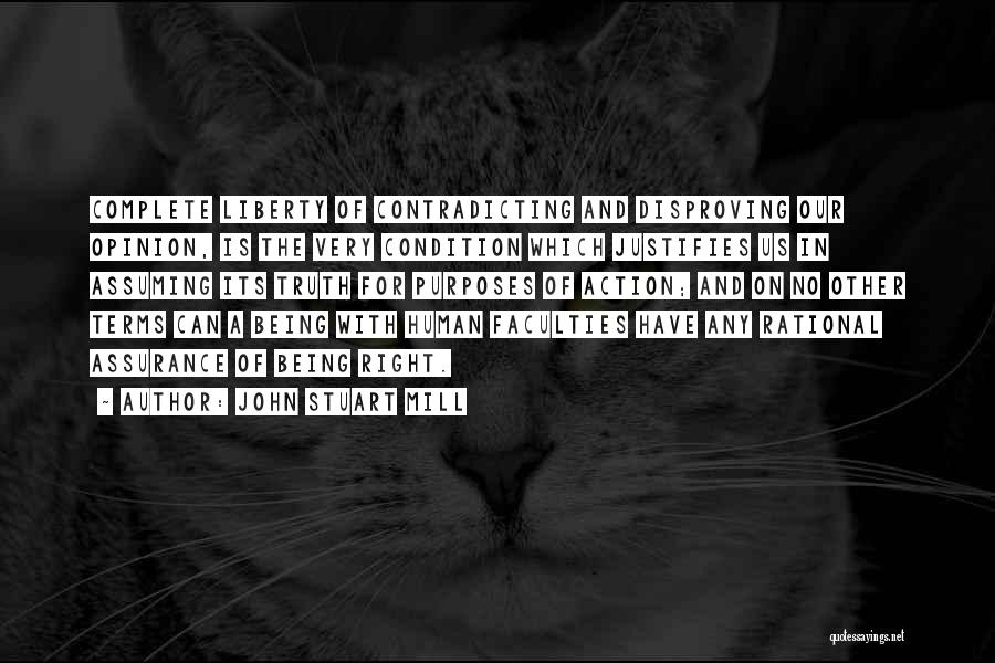 John Stuart Mill Quotes: Complete Liberty Of Contradicting And Disproving Our Opinion, Is The Very Condition Which Justifies Us In Assuming Its Truth For