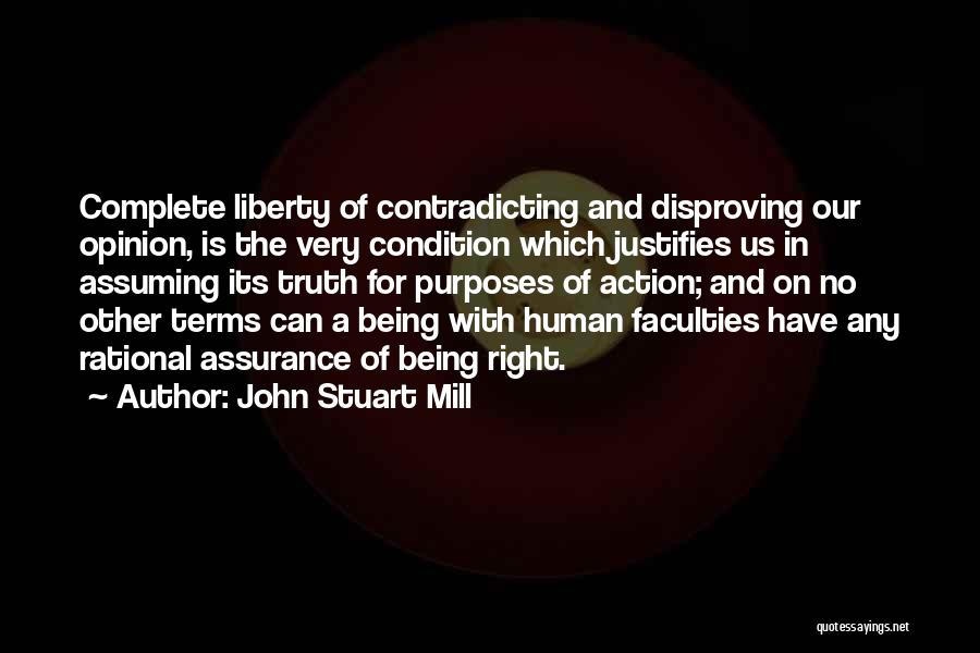 John Stuart Mill Quotes: Complete Liberty Of Contradicting And Disproving Our Opinion, Is The Very Condition Which Justifies Us In Assuming Its Truth For