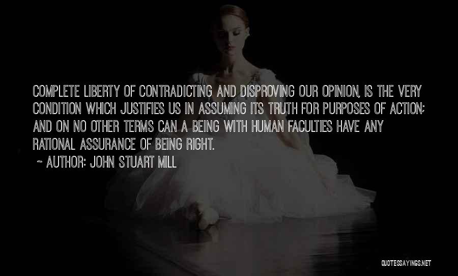 John Stuart Mill Quotes: Complete Liberty Of Contradicting And Disproving Our Opinion, Is The Very Condition Which Justifies Us In Assuming Its Truth For