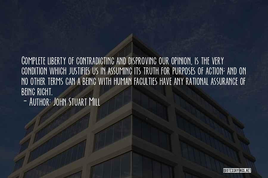 John Stuart Mill Quotes: Complete Liberty Of Contradicting And Disproving Our Opinion, Is The Very Condition Which Justifies Us In Assuming Its Truth For