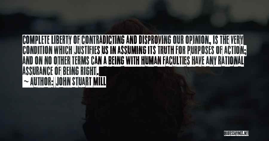 John Stuart Mill Quotes: Complete Liberty Of Contradicting And Disproving Our Opinion, Is The Very Condition Which Justifies Us In Assuming Its Truth For