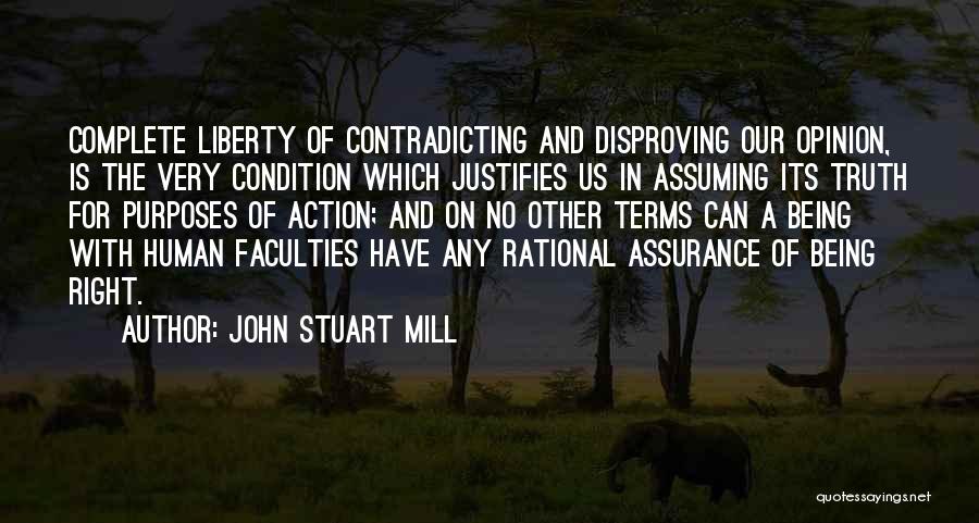 John Stuart Mill Quotes: Complete Liberty Of Contradicting And Disproving Our Opinion, Is The Very Condition Which Justifies Us In Assuming Its Truth For