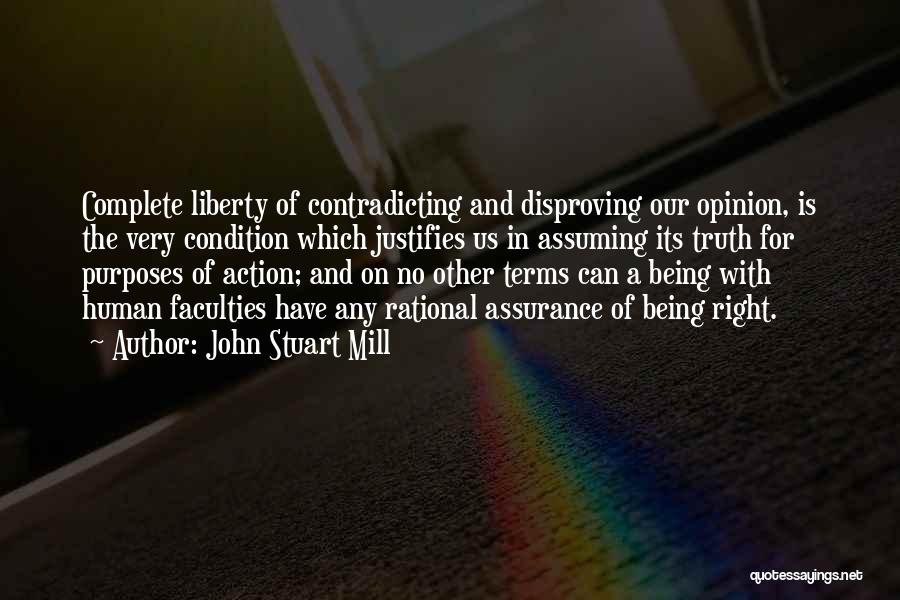 John Stuart Mill Quotes: Complete Liberty Of Contradicting And Disproving Our Opinion, Is The Very Condition Which Justifies Us In Assuming Its Truth For