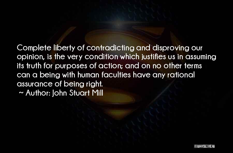 John Stuart Mill Quotes: Complete Liberty Of Contradicting And Disproving Our Opinion, Is The Very Condition Which Justifies Us In Assuming Its Truth For