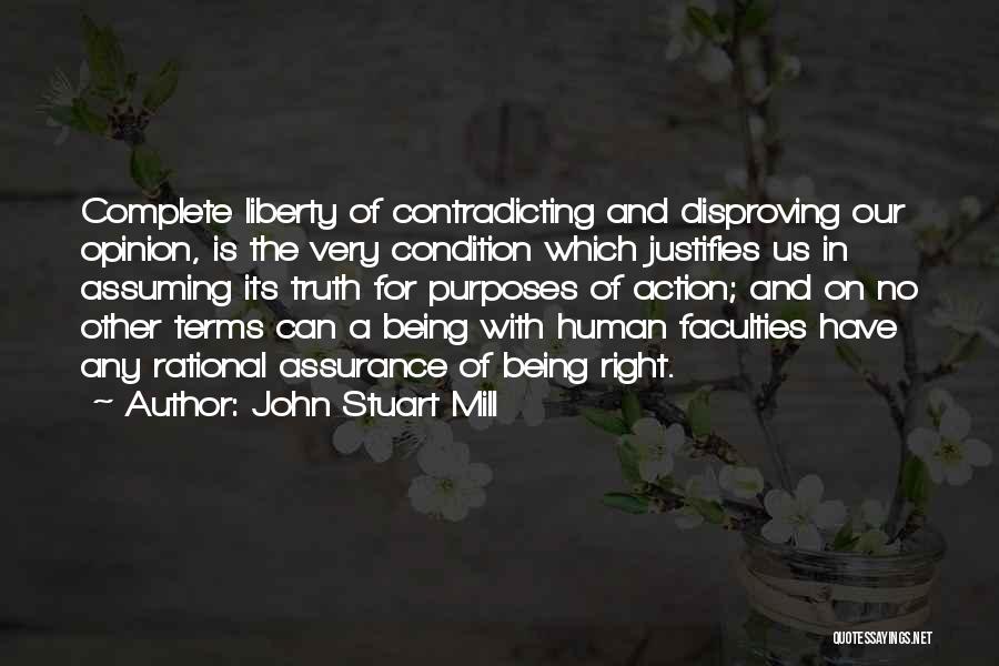 John Stuart Mill Quotes: Complete Liberty Of Contradicting And Disproving Our Opinion, Is The Very Condition Which Justifies Us In Assuming Its Truth For