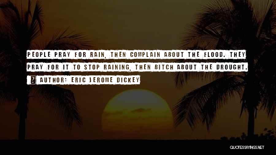Eric Jerome Dickey Quotes: People Pray For Rain, Then Complain About The Flood. They Pray For It To Stop Raining, Then Bitch About The
