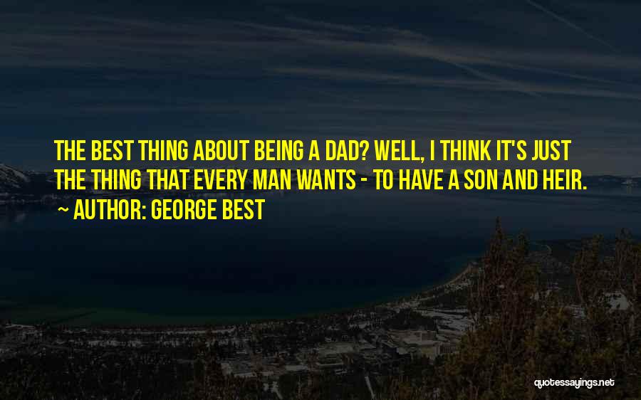 George Best Quotes: The Best Thing About Being A Dad? Well, I Think It's Just The Thing That Every Man Wants - To