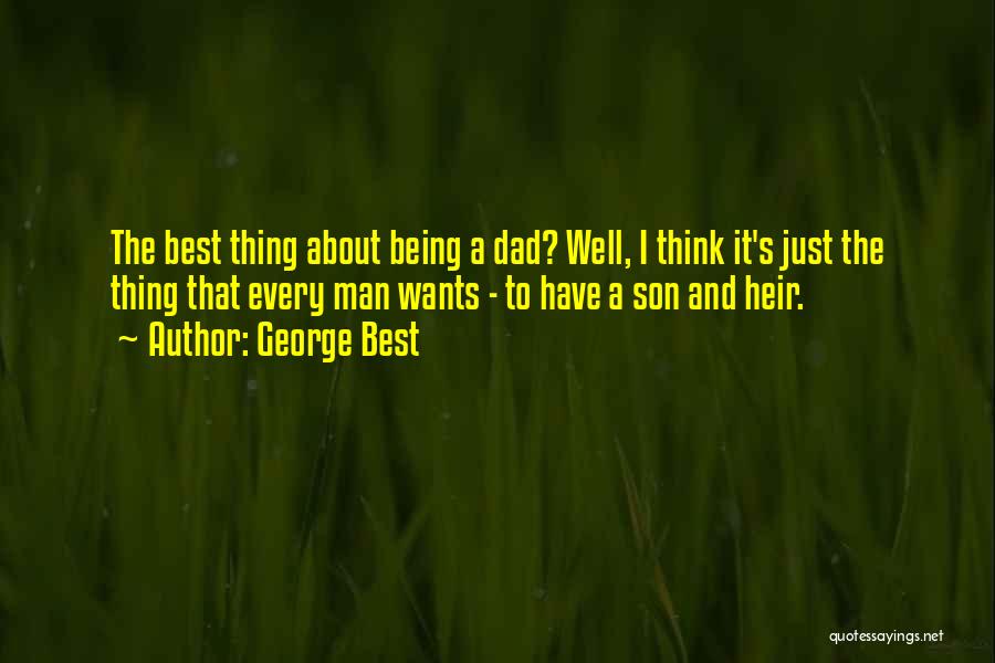 George Best Quotes: The Best Thing About Being A Dad? Well, I Think It's Just The Thing That Every Man Wants - To