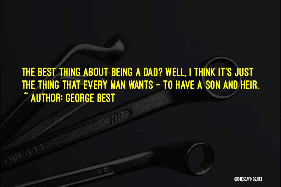 George Best Quotes: The Best Thing About Being A Dad? Well, I Think It's Just The Thing That Every Man Wants - To