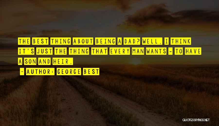 George Best Quotes: The Best Thing About Being A Dad? Well, I Think It's Just The Thing That Every Man Wants - To