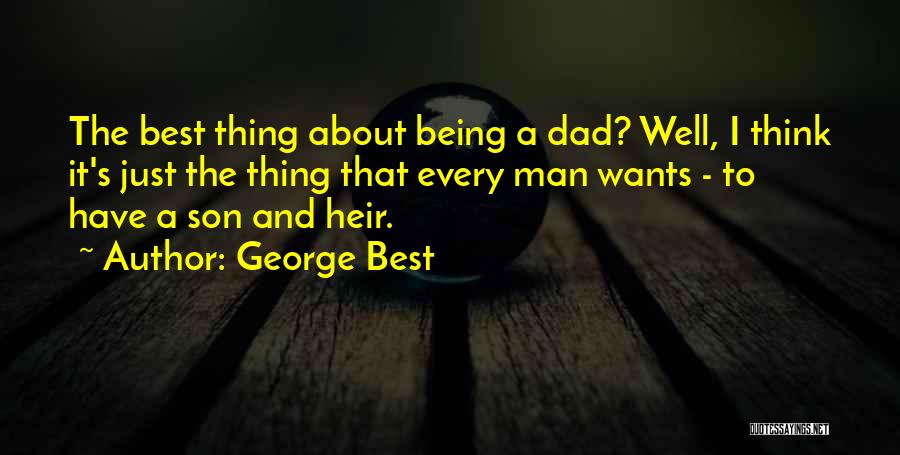 George Best Quotes: The Best Thing About Being A Dad? Well, I Think It's Just The Thing That Every Man Wants - To