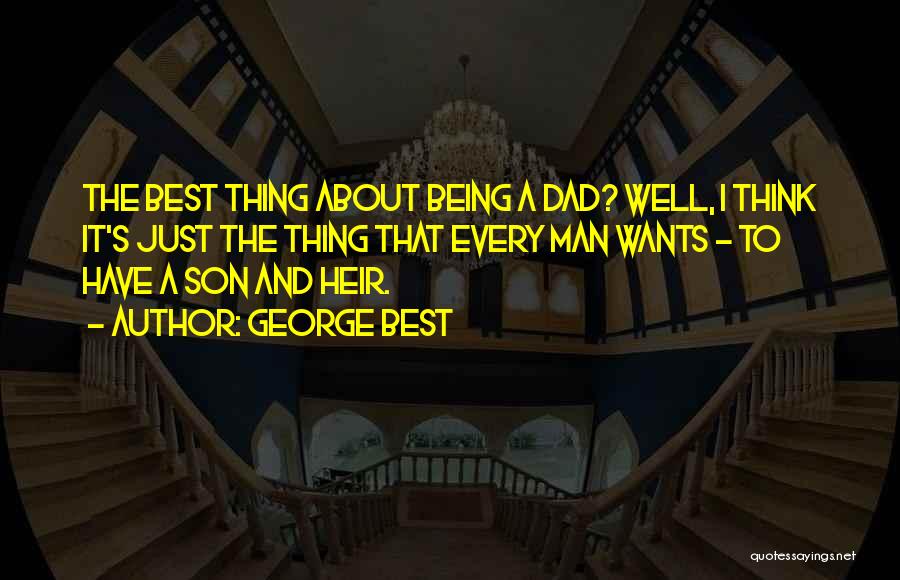 George Best Quotes: The Best Thing About Being A Dad? Well, I Think It's Just The Thing That Every Man Wants - To