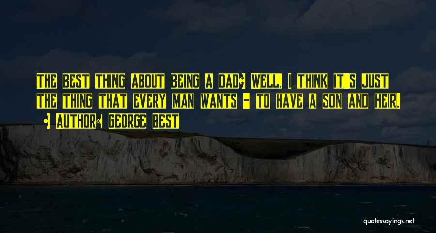 George Best Quotes: The Best Thing About Being A Dad? Well, I Think It's Just The Thing That Every Man Wants - To