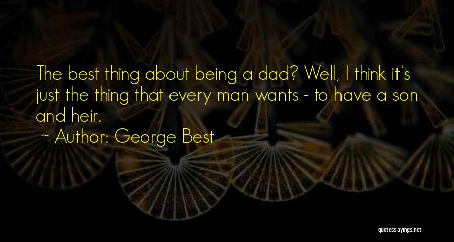 George Best Quotes: The Best Thing About Being A Dad? Well, I Think It's Just The Thing That Every Man Wants - To