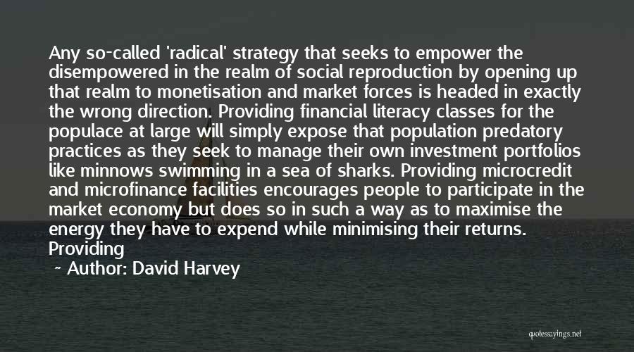 David Harvey Quotes: Any So-called 'radical' Strategy That Seeks To Empower The Disempowered In The Realm Of Social Reproduction By Opening Up That