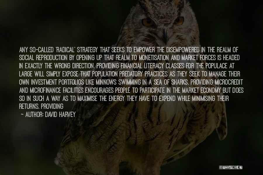 David Harvey Quotes: Any So-called 'radical' Strategy That Seeks To Empower The Disempowered In The Realm Of Social Reproduction By Opening Up That