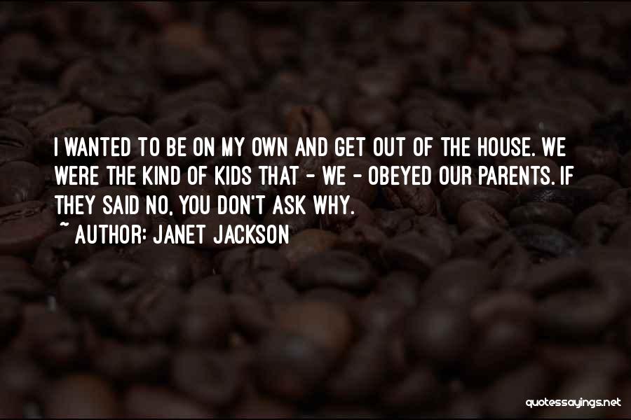Janet Jackson Quotes: I Wanted To Be On My Own And Get Out Of The House. We Were The Kind Of Kids That