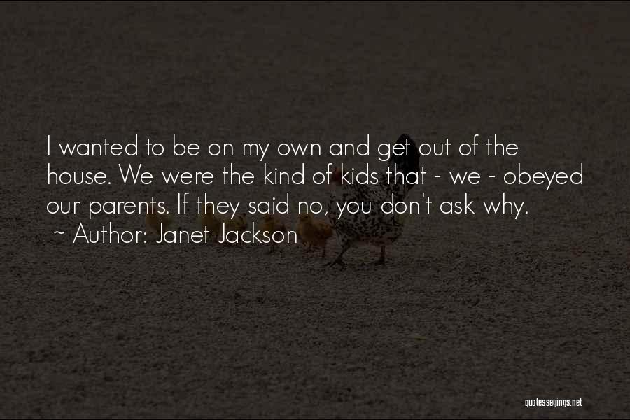 Janet Jackson Quotes: I Wanted To Be On My Own And Get Out Of The House. We Were The Kind Of Kids That