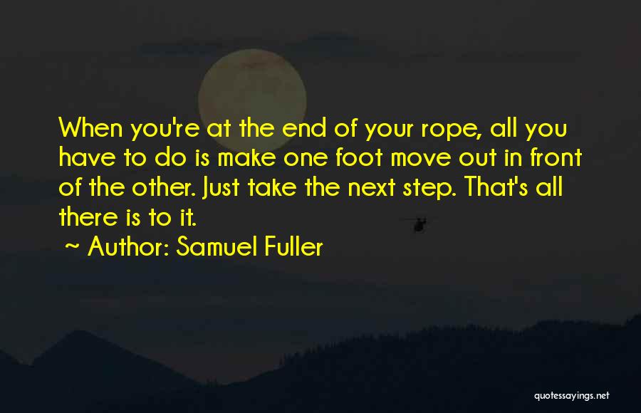 Samuel Fuller Quotes: When You're At The End Of Your Rope, All You Have To Do Is Make One Foot Move Out In