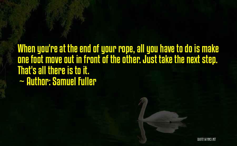 Samuel Fuller Quotes: When You're At The End Of Your Rope, All You Have To Do Is Make One Foot Move Out In